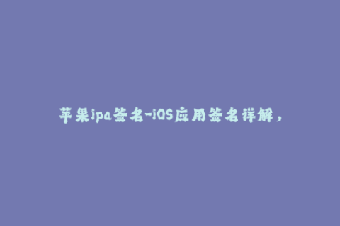 苹果ipa签名-iOS应用签名详解，让你轻松掌握苹果IPA签名技巧