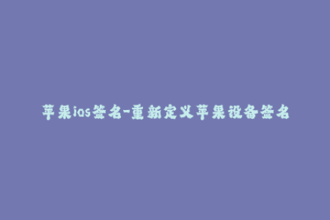 苹果ios签名-重新定义苹果设备签名，轻松绕过限制