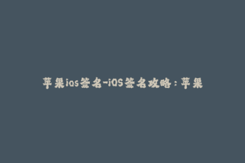 苹果ios签名-iOS签名攻略：苹果设备应用无限制。
