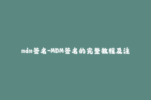 mdm签名-MDM签名的完整教程及注意事项，快速入门 iOS 签名