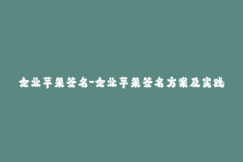 企业苹果签名-企业苹果签名方案及实践分享