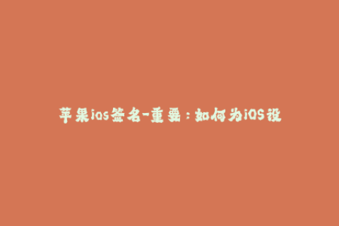 苹果ios签名-重要：如何为iOS设备创建有效的应用程序签名？