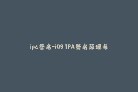 ipa签名-iOS IPA签名原理与教程、最新方法和工具推荐