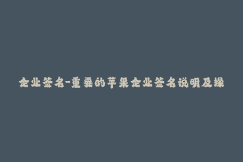 企业签名-重要的苹果企业签名说明及操作教程