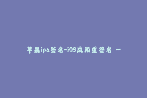 苹果ipa签名-iOS应用重签名 – 完整指南