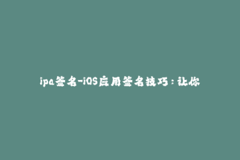 ipa签名-iOS应用签名技巧：让你的IPA在未越狱的设备上运行
