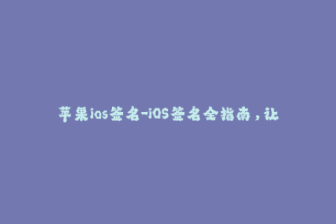 苹果ios签名-iOS签名全指南，让你轻松掌握苹果设备签名技巧！