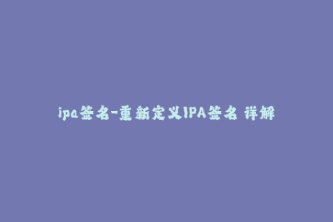 ipa签名-重新定义IPA签名 详解最新苹果签名方法