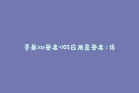 苹果ios签名-iOS应用重签名：详解苹果签名机制