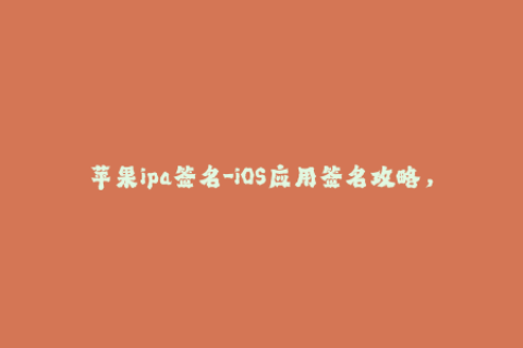 苹果ipa签名-iOS应用签名攻略，轻松解决苹果IPA签名问题！