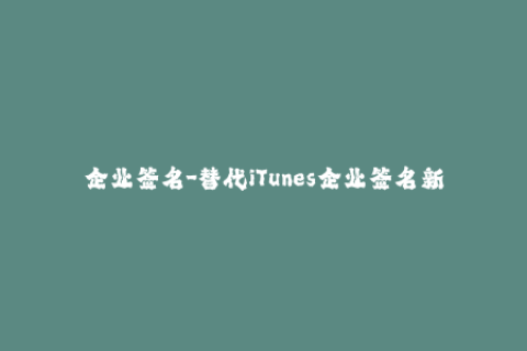 企业签名-替代iTunes企业签名新流程，简单易学！