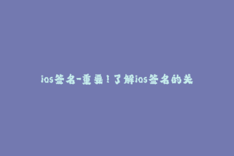 ios签名-重要！了解ios签名的关键要素