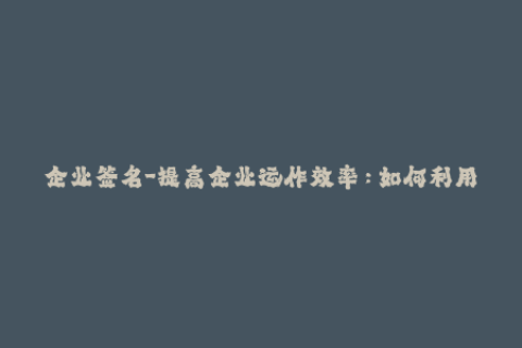 企业签名-提高企业运作效率：如何利用iOS企业签名？