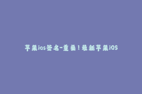 苹果ios签名-重要！最新苹果iOS签名知识分享！