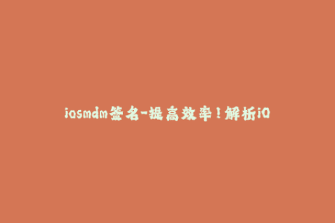 iosmdm签名-提高效率！解析iOS MDM签名最新技巧