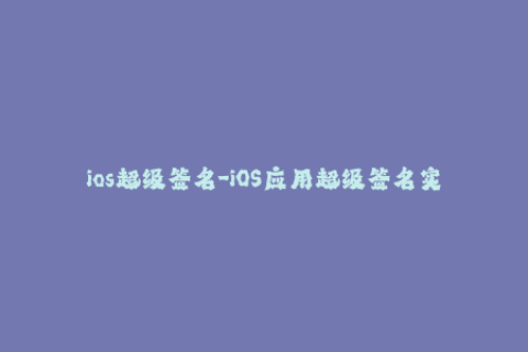 ios超级签名-iOS应用超级签名实现方法详解