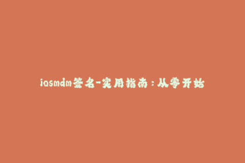 iosmdm签名-实用指南：从零开始学习iOS MDM签名