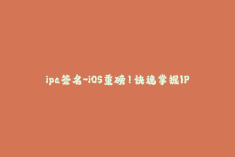 ipa签名-iOS重磅！快速掌握IPA签名技巧！