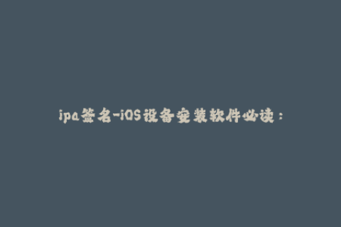 ipa签名-iOS设备安装软件必读：ipa签名全解析