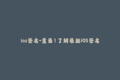 ios签名-重要！了解最新iOS签名技巧，确保您的设备保持激活状态！