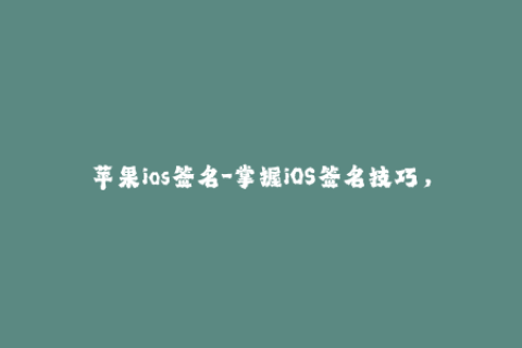 苹果ios签名-掌握iOS签名技巧，玩转苹果设备