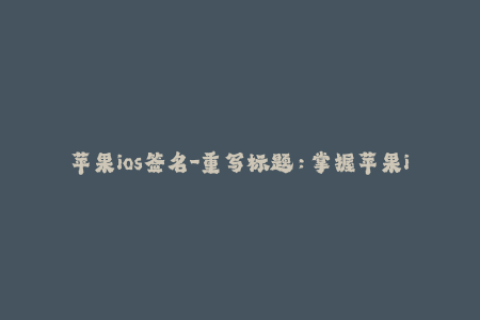 苹果ios签名-重写标题：掌握苹果iOS签名的简易教程