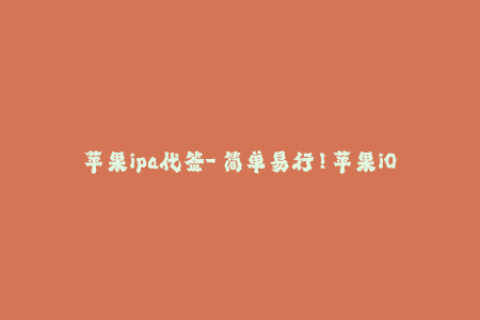 苹果ipa代签-「简单易行！苹果iOS设备IPA代签步骤全解析」