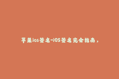 苹果ios签名-iOS签名完全指南，解决所有苹果签名问题！
