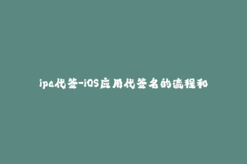ipa代签-iOS应用代签名的流程和注意事项
