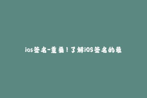 ios签名-重要！了解iOS签名的最新指南