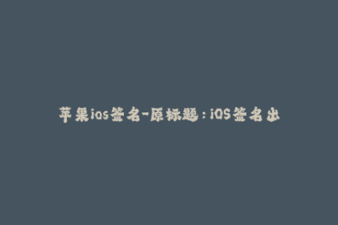 苹果ios签名-原标题：iOS签名出错了怎么办？教你简单解决！新标题：苹果iOS签名问题解决方法分享！