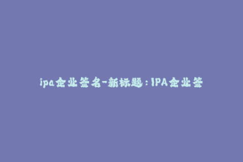 ipa企业签名-新标题：IPA企业签名的完整教程
