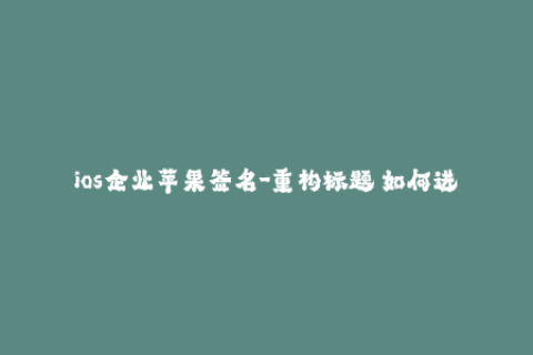 ios企业苹果签名-重构标题 如何进行iOS企业级应用程序签名？