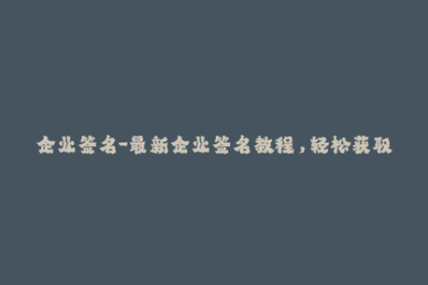 企业签名-最新企业签名教程，轻松获取iOS应用签名！