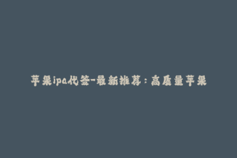 苹果ipa代签-最新推荐：高质量苹果ipa代签服务！