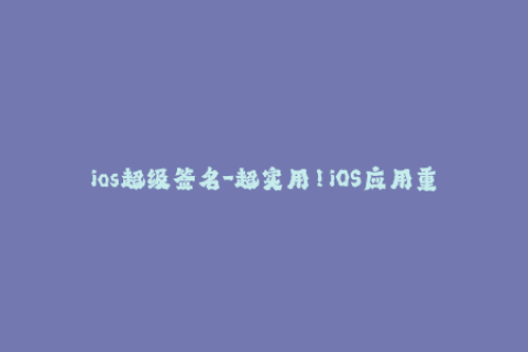 ios超级签名-超实用！iOS应用重签名全攻略