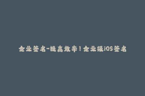 企业签名-提高效率！企业级iOS签名完全指南