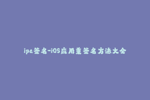 ipa签名-iOS应用重签名方法大全！