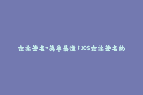 企业签名-简单易懂！iOS企业签名的完全指南