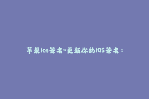 苹果ios签名-更新你的iOS签名：如何避免证书失效？