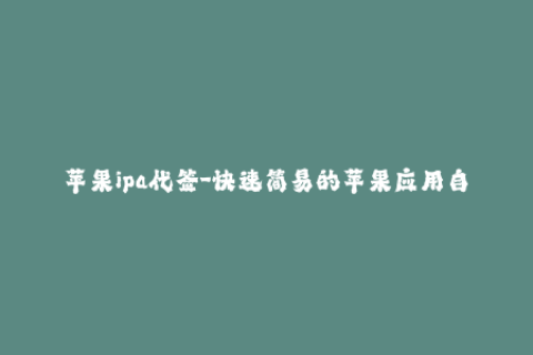 苹果ipa代签-快速简易的苹果应用自动签名教程