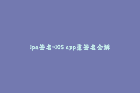 ipa签名-iOS app重签名全解析，附详细步骤及常见问题解决方法