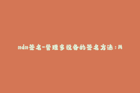 mdm签名-管理多设备的签名方法：MDM签名