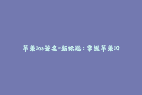 苹果ios签名-新标题：掌握苹果iOS签名的绝佳方法
