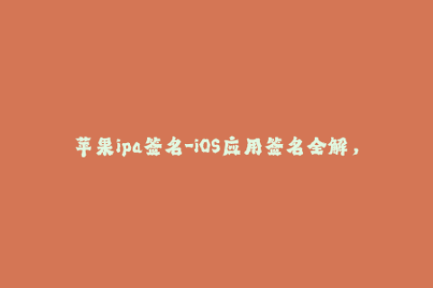 苹果ipa签名-iOS应用签名全解，让你轻松掌握苹果IPA签名技巧！