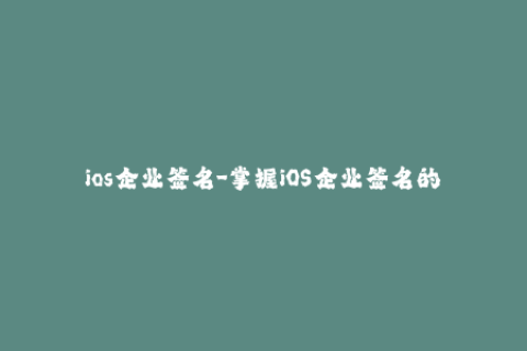 ios企业签名-掌握iOS企业签名的关键技巧