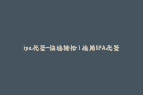 ipa代签-快速轻松！使用IPA代签名为你的iPhone添加任何应用程序