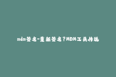 mdm签名-重新签名？MDM工具传送门