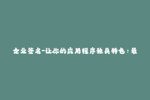 企业签名-让你的应用程序独具特色：最新企业签名教程