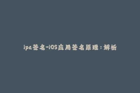 ipa签名-iOS应用签名原理：解析IPA签名过程